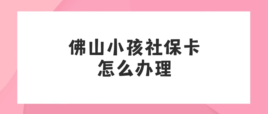 佛山小孩社保卡怎么办理流程？