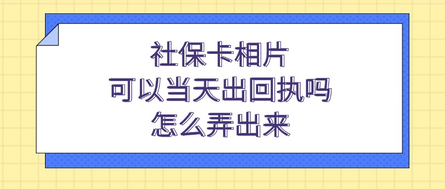 社保卡相片可以当天出回执吗？怎么弄出来？