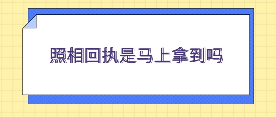 照相回执是马上拿到吗？