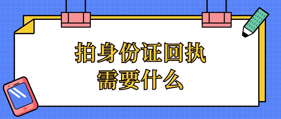 拍身份证回执需要什么？