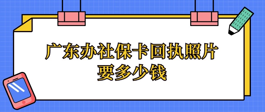 广东办社保卡回执照片要多少钱？