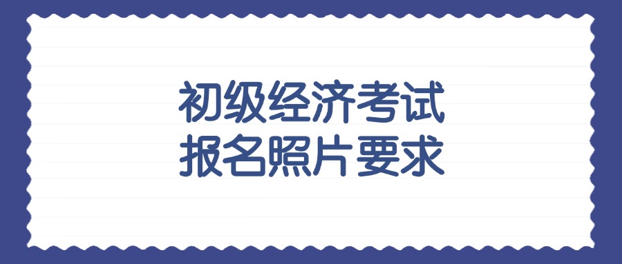 初级经济考试报名照片要求？