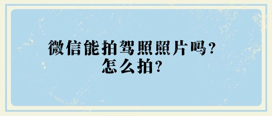 微信能拍驾照照片吗？怎么拍？