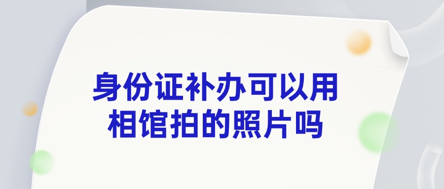 身份证补办可以用相馆拍的照片吗？