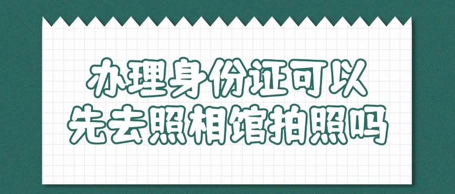 办理身份证可以先去照相馆拍照吗？