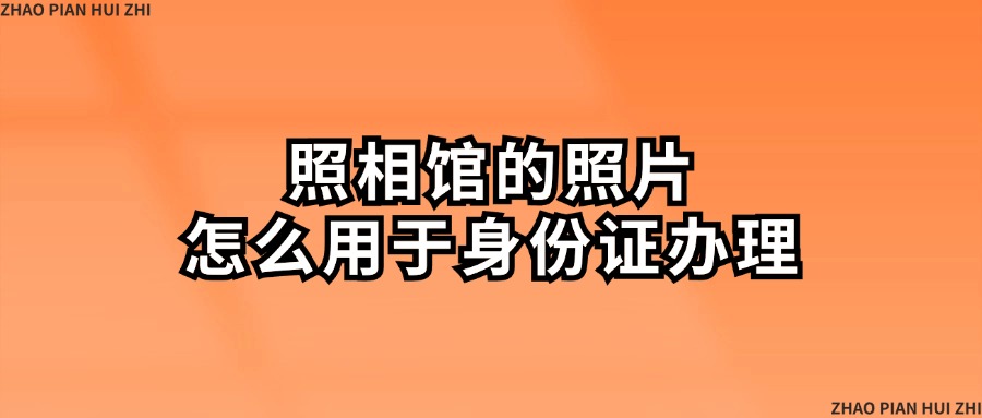 照相馆的照片怎么用于身份证办理？