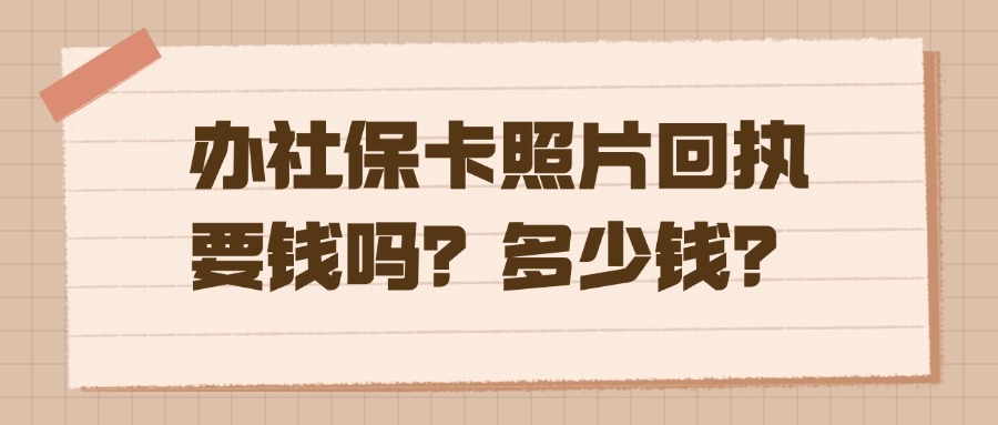 办社保卡照片回执要钱吗？多少钱？