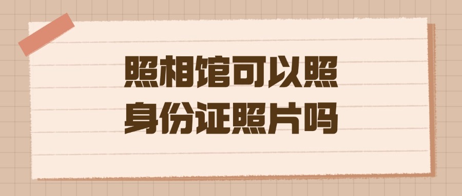 照相馆可以照身份证照片吗？