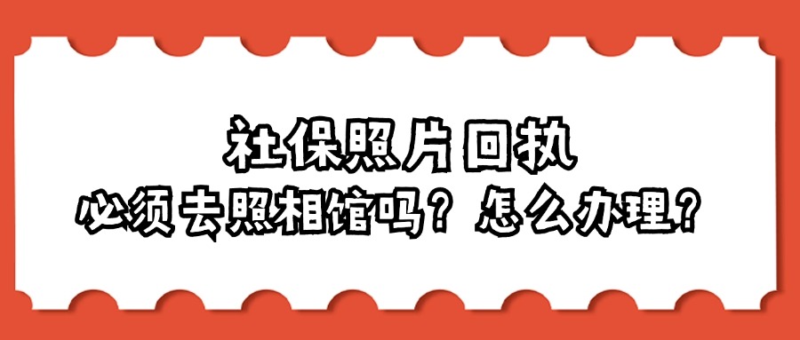 社保照片回执必须去照相馆吗？怎么办理？