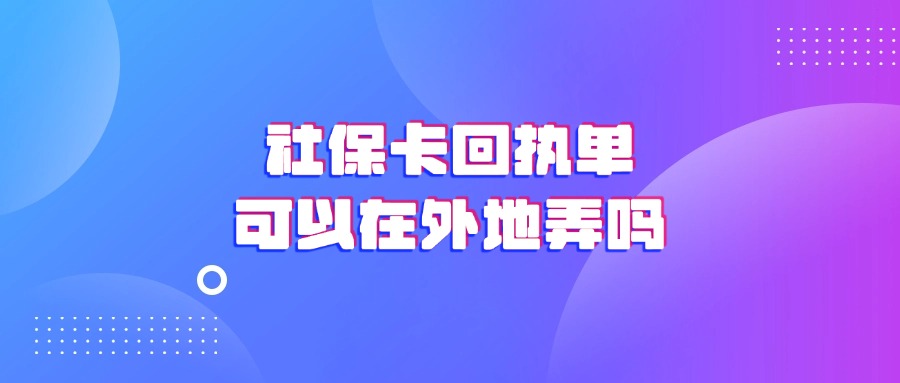 社保卡回执单可以在外地弄吗？