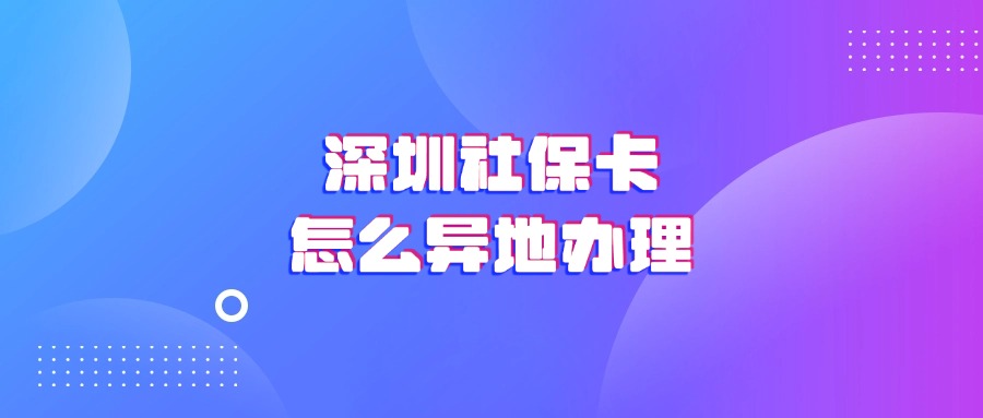 深圳社保卡怎么异地办理？