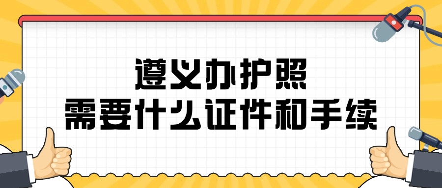 遵义办护照需要什么证件和手续？