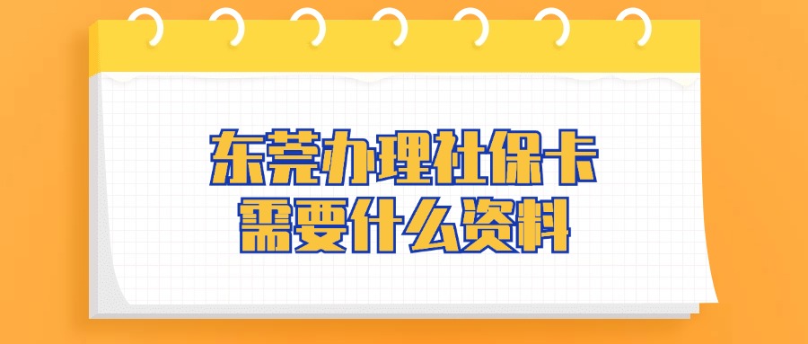 东莞办理社保卡需要什么资料？