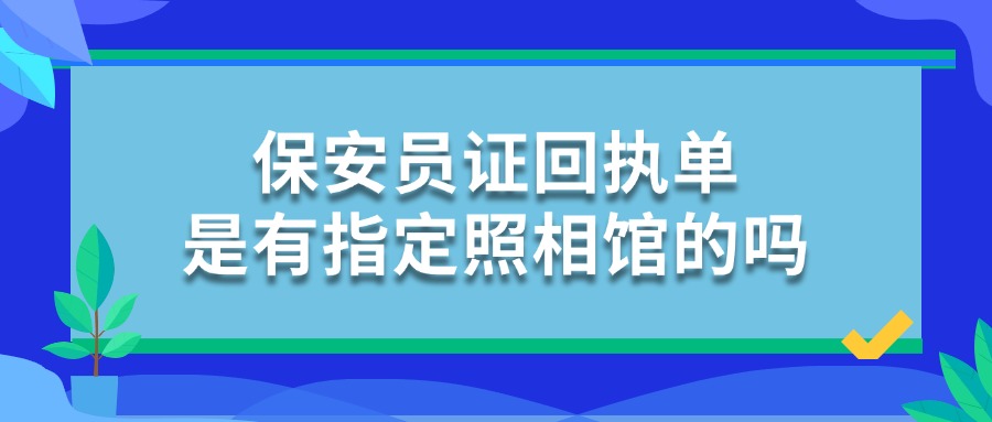 保安员证回执单是有指定照相馆的吗？