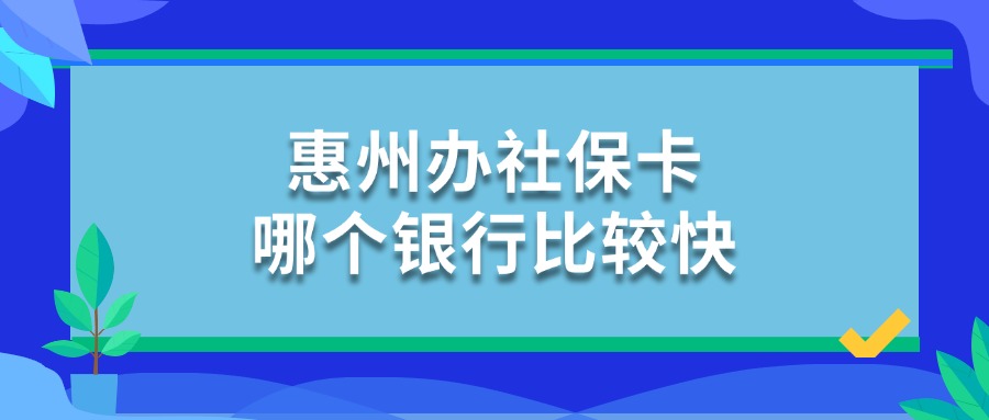 惠州办社保卡哪个银行比较快？