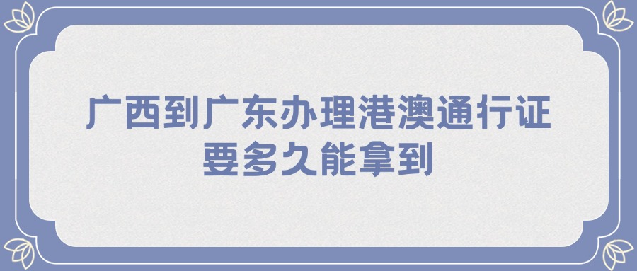 广西到广东办理港澳通行证要多久能拿到？