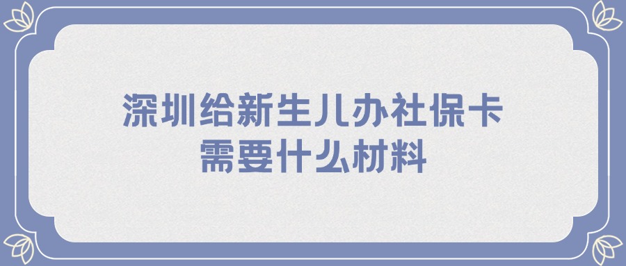 深圳给新生儿办社保卡需要什么材料？