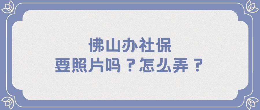 佛山办社保要照片吗？怎么弄？