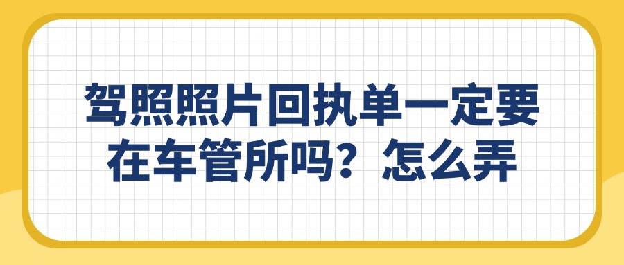 驾照照片回执单一定要在车管所吗？怎么弄？