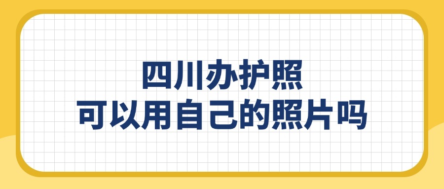 四川办护照可以用自己的照片吗？