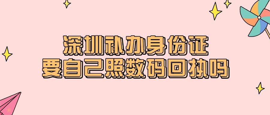 深圳补办身份证要自己照数码回执吗？