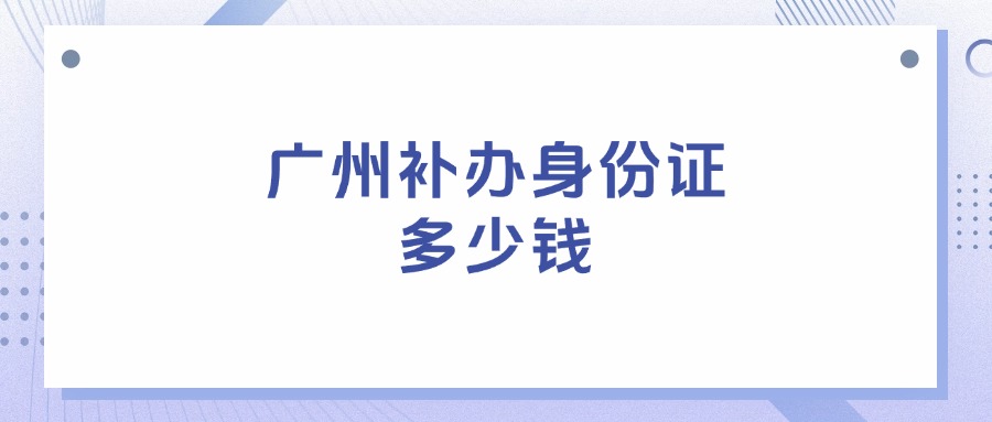 广州补办身份证多少钱？