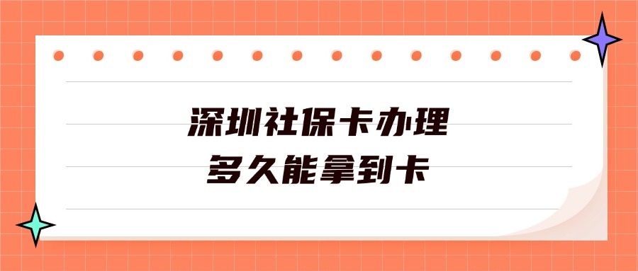 深圳社保卡办理多久能拿到卡？