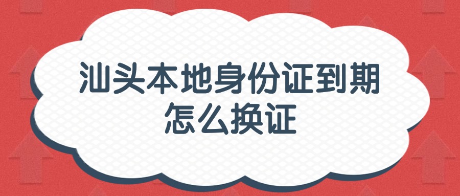 汕头本地身份证到期怎么换证？