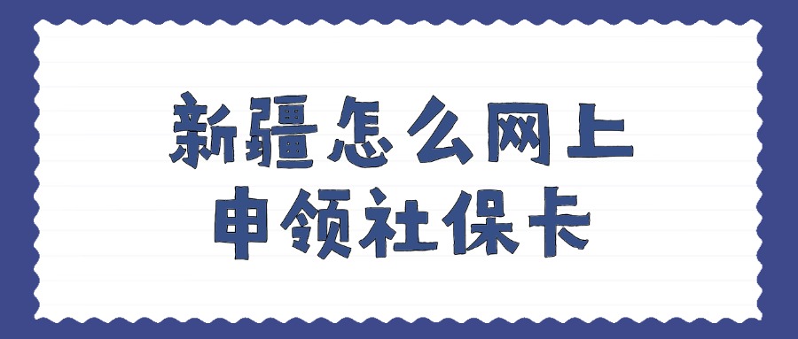 新疆怎么网上申领社保卡？