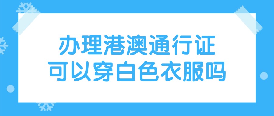 办理港澳通行证可以穿白色衣服吗？