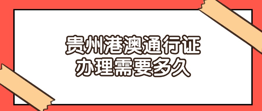 贵州港澳通行证办理需要多久?