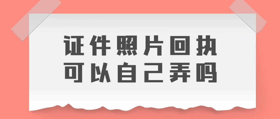 证件照片回执可以自己弄吗？