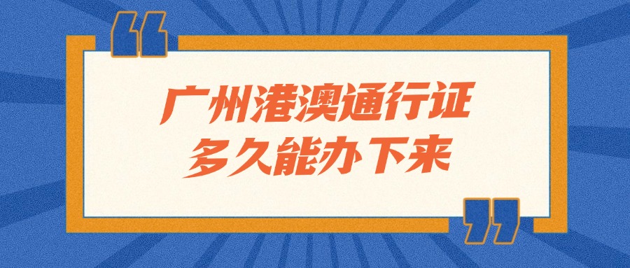 广州港澳通行证多久能办下来？