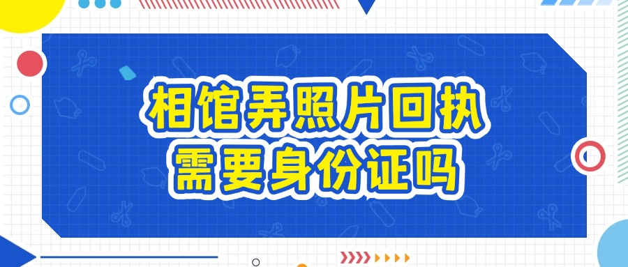 相馆弄照片回执需要身份证吗？