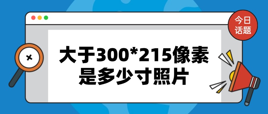 大于300*215像素是多少寸照片？