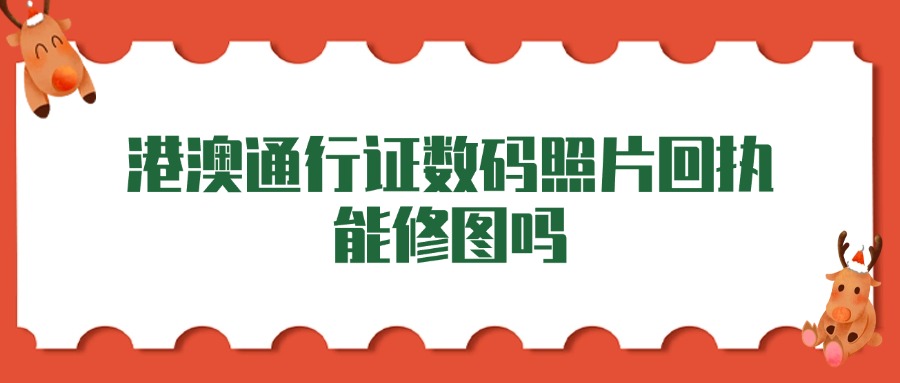 港澳通行证数码照片回执能修图吗？