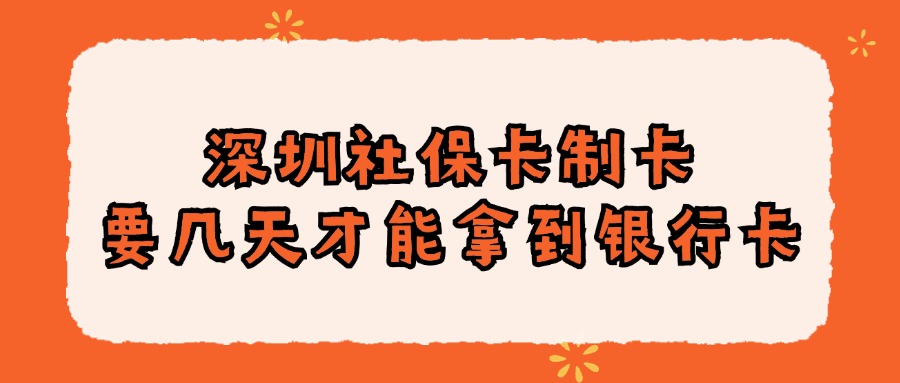 深圳社保卡制卡要几天才能拿到银行卡？