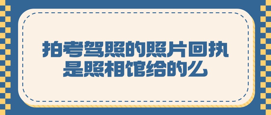 拍考驾照的照片回执是照相馆给的么？