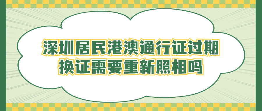 深圳居民港澳通行证过期换证需要重新照相吗？