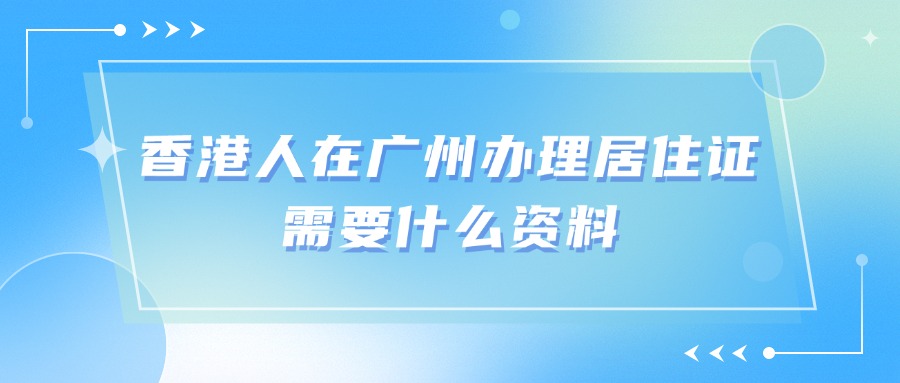 香港人在广州办理居住证需要什么资料？