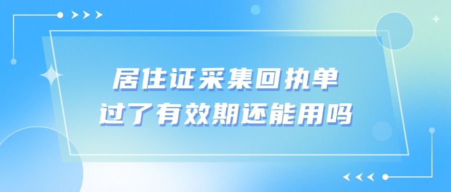 居住证采集回执单过了有效期还能用吗？