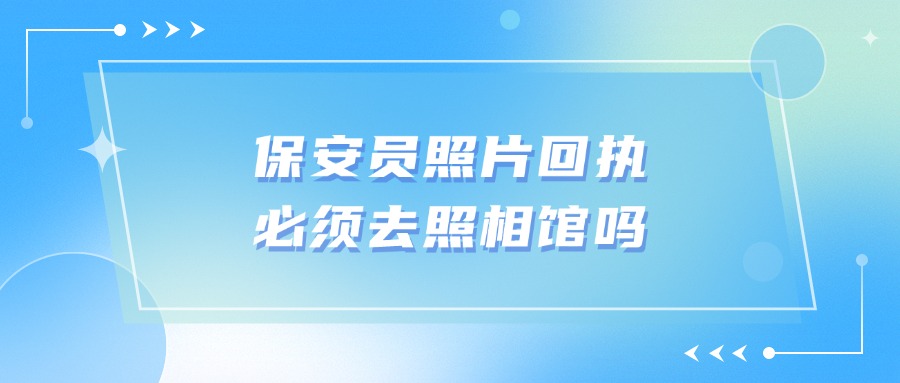 保安员照片回执必须去照相馆吗？