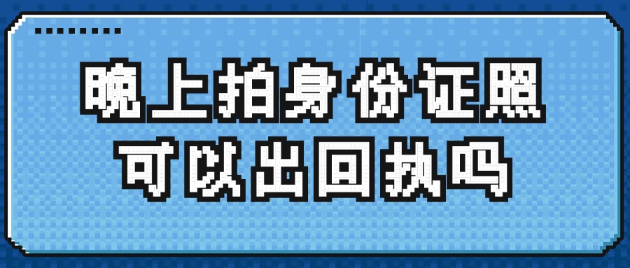 晚上拍身份证照可以出回执吗？