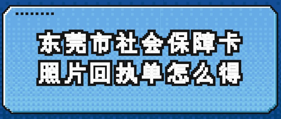 东莞市社会保障卡照片回执单怎么得？