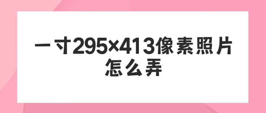 一寸295×413像素照片怎么弄？