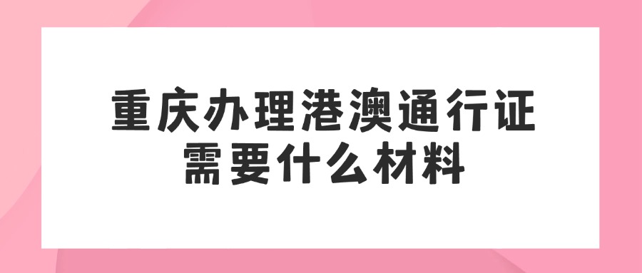 重庆办理港澳通行证需要什么材料？