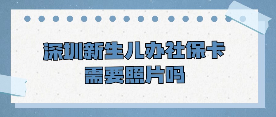 深圳新生儿办社保卡需要照片吗?