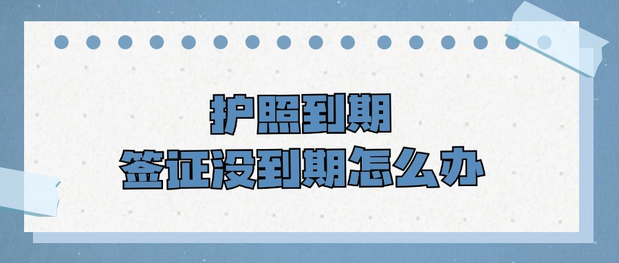 护照到期签证没到怎么办？