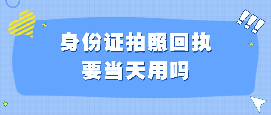 身份证拍照回执要当天用吗？