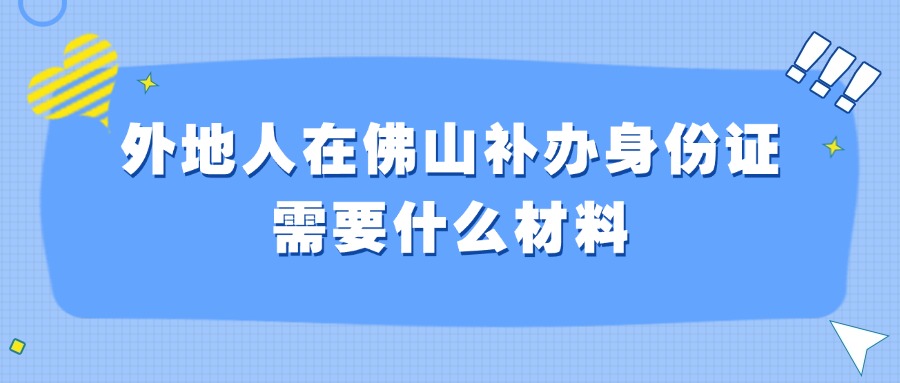 外地人在佛山补办身份证需要什么材料？